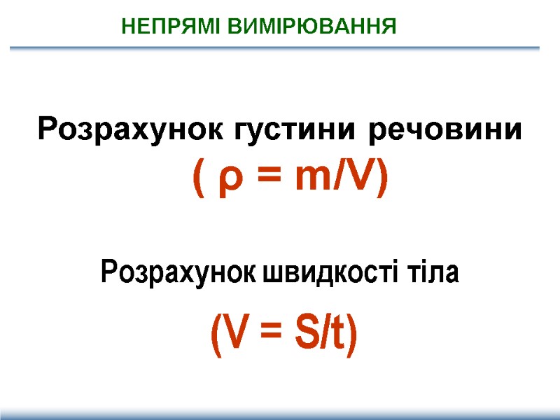 НЕПРЯМІ ВИМІРЮВАННЯ Розрахунок густини речовини ( ρ = m/V)  Розрахунок швидкості тіла 